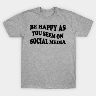 be happy as you seem on social media T-Shirt